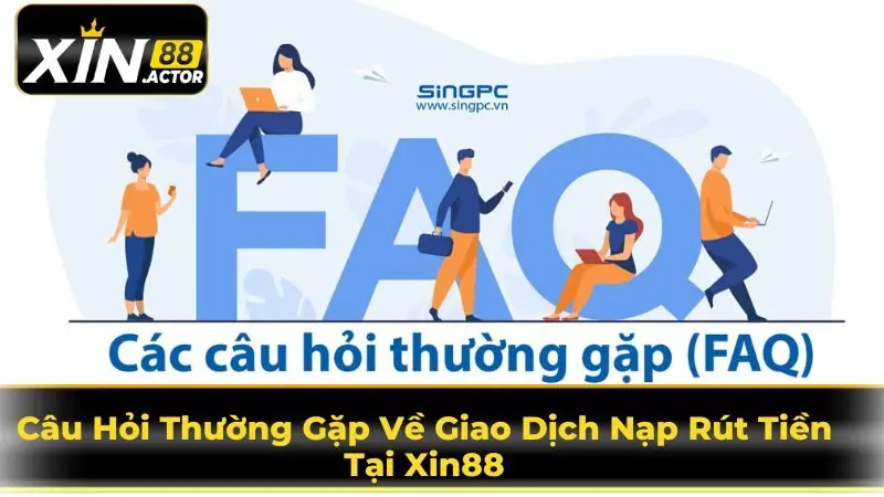 Câu Hỏi Thường Gặp Về Giao Dịch Nạp Rút Tiền Tại Xin88